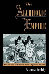 Patricia Herlihy — The Alcoholic Empire: Vodka & Politics in Late Imperial Russia (2001)