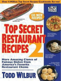 Todd  Wilbur — Top Secret Restaurant Recipes 2 : More Amazing Clones Of Famous Dishes From America's Favorite Restaurant Chains