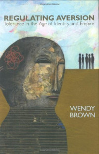 Wendy Brown — Regulating Aversion: Tolerance in the Age of Identity and Empire