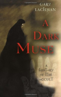 Gary Lachman — A dark muse - a history of the occult (2003. 2005)
