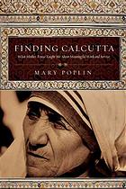 Mother Saint Teresa; Poplin, Mary S.; Mother Saint Teresa — Finding Calcutta : what Mother Teresa taught me about meaningful work and service