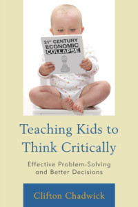 Clifton Chadwick — Teaching Kids to Think Critically: Effective Problem-Solving and Better Decisions