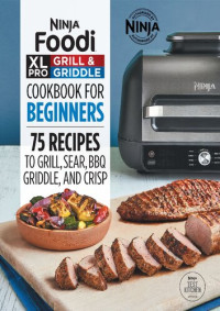 Ninja Test Kitchen — Ninja Foodi XL Pro Grill & Griddle Cookbook for Beginners: 75 Recipes to Grill, Sear, BBQ, Griddle, and Crisp