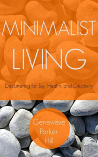 Genevieve Parker Hill — Minimalist Living: Decluttering for Joy, Health, and Creativity