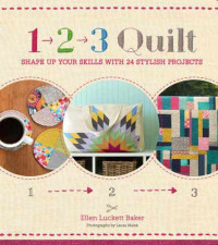 Ellen Luckett Baker — 1, 2, 3 Quilt Shape Up Your Skills with 24 Stylish Projects
