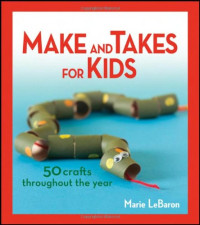 Marie LeBaron — Make and Takes for Kids: 50 Crafts Throughout the Year
