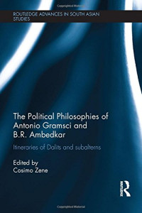 Zene, Cosimo — The political philosophies of Antonio Gramsci and Ambedkar : itineraries of Dalits and subalterns