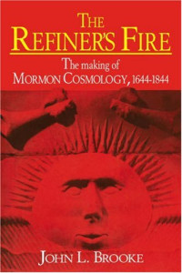 John L. Brooke — The Refiner's Fire - The Making of Mormon Cosmology, 1644-1844