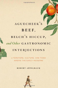Robert Appelbaum — Aguecheek's Beef, Belch's Hiccup, and Other Gastronomic Interjections: Literature, Culture, and Food Among the Early Moderns