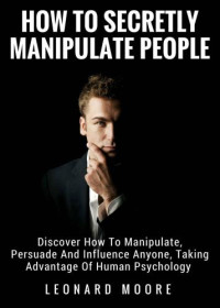 Moore, Leonard — Manipulation: How To Secretly Manipulate People: Discover How To Manipulate, Persuade And Influence Anyone, Taking Advantage Of Human Psychology