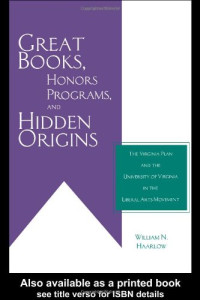 William Haarlow — Great Books, Honors Programs, and Hidden Origins: The Virginia Plan and the University of Virginia in the Liberal Arts Movement (History of Education)