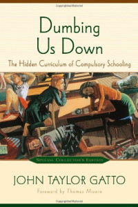 John Taylor Gatto, Thomas Moore — Dumbing Us Down: The Hidden Curriculum of Compulsory Schooling, 10th Anniversary Edition