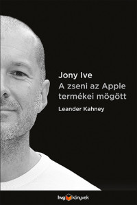 Leander Kahney — Jony Ive - A zseni az Apple termékei mögött
