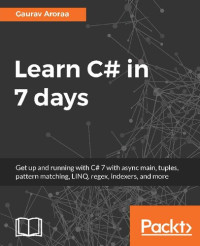 Gaurav Aroraa — Learn C# in 7 days: Get up and running with C# 7 with async main, tuples, pattern matching, LINQ, regex, indexers, and more