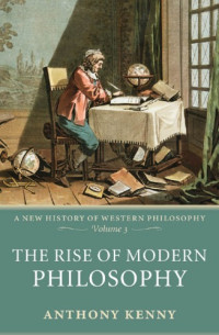 Anthony Kenny — The Rise of Modern Philosophy: A New History of Western Philosophy, Volume 3