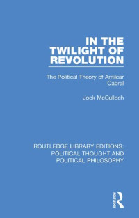 Jock McCulloch — In the Twilight of Revolution: The Political Theory of Amilcar Cabral