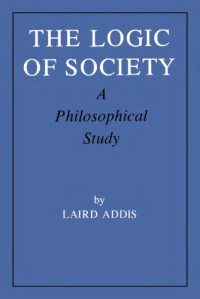 Laird Addis — The Logic of Society - A Philosophical Study