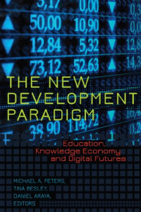Michael A. Peters, Tina Besley, Daniel Araya — The New Development Paradigm: Education, Knowledge Economy and Digital Futures
