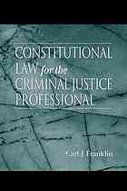Carl J Franklin — Constitutional law for the criminal justice professional
