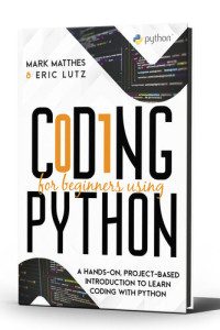 Mark Matthes, Eric Lutz — CODING FOR BEGINNERS USING PYTHON: A HANDS-ON, PROJECT-BASED INTRODUCTION TO LEARN CODING WITH PYTHON
