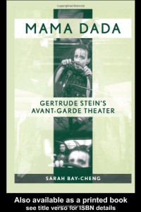 Sarah Bay-Cheng — Mama Dada: Gertrude Stein's Avant-Garde Theater (Studies in Modern Drama)
