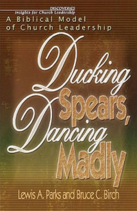 Lewis A. Parks, Bruce C. Birch — Ducking Spears, Dancing Madly - A Biblical Model of Church Leadership