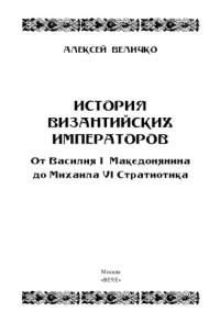 Величко, А.М. — История византийских императоров. От Василия I Македонянина до Михаила VI Стратиотика
