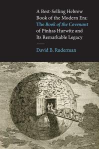 David B. Ruderman — A Best-Selling Hebrew Book of the Modern Era : The Book of the Covenant of Pinhas Hurwitz and Its Remarkable Legacy