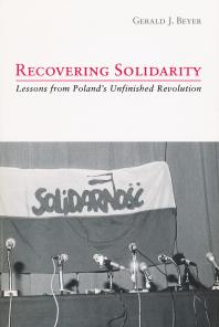 Gerald Beyer — Recovering Solidarity : Lessons from Poland's Unfinished Revolution