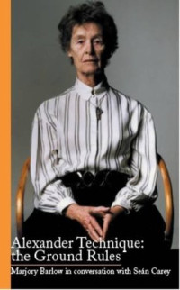 Sean Carey — Alexander Technique: the Ground Rules: Marjory Barlow in Conversation with Sean Carey