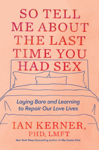 Ian Kerner — So Tell Me About the Last Time You Had Sex: Laying Bare & Learning to Repair Our Love Lives