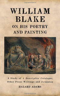 Blake, William; Adams, Hazard — William Blake on his poetry and painting : a study of A descriptive catalogue, other prose writings and Jerusalem