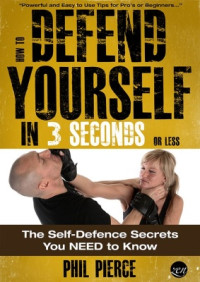 Pierce Phil. — How to Defend Yourself in 3 Seconds (or Less) - The Self Defense Secrets You NEED to Know!