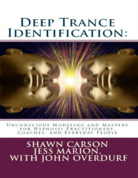 Shawn Carson, Jess Marion, John Overdurf, Michael Watson — Deep Trance Identification: Unconscious Modeling and Mastery for Hypnosis Practitioners, Coaches, and Everyday People
