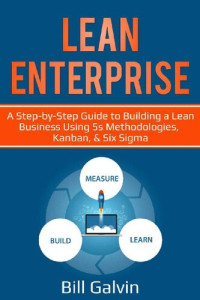 Bill Galvin — Lean Enterprise: A Step-by-Step Guide to Building a Lean Business Using 5s Methodologies, Kanban, & Six Sigma (Lean Six Book 6)
