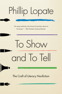 Lopate, Phillip — To show and to tell: the craft of literary nonfiction