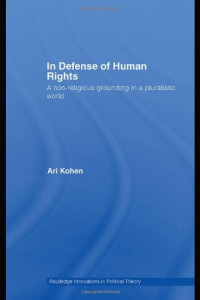 Ari Kohen — In Defense of Human Rights: A Non-Religious Grounding in a Pluralistic World (Routledge Innovations in Political Theory)