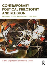 Camil Ungureanu, Paolo Monti — Contemporary Political Philosophy and Religion: Between Public Reason and Pluralism