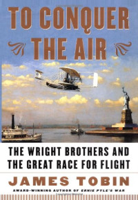 James Tobin — To Conquer the Air - The Wright Brothers and the Great Race for Flight (2003)