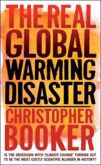 Christopher Booker — The Real Global Warming Disaster: Is the Obsession With 'Climate Change' Turning Out to Be the Most Costly Scientific Blunder in History?