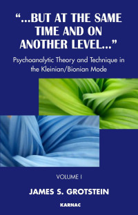 James S. Grotstein — "But at the Same Time and on Another Level...". Volume 1, Psychoanalytic Theory and Technique in the Kleinian/Bionian Mode