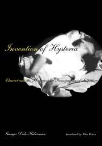 Georges Didi-Huberman — Invention of Hysteria - Charcot and the Photographic Iconography of the Salpetriere