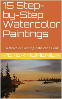 Peter Humeniuk, Pauline Shesnicky Horricks — 15 Step-by-Step Watercolor Paintings: Watercolor Painting Instruction Book