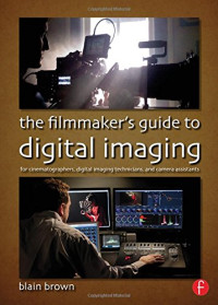 Blain Brown — The Filmmaker's Guide to Digital Imaging: for Cinematographers, Digital Imaging Technicians, and Camera Assistants