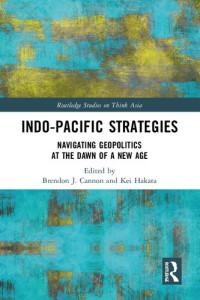 Brendon J. Cannon, Kei Hakata — Indo-Pacific Strategies: Navigating Geopolitics at the Dawn of a New Age