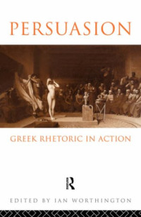 Ian Worthington — Persuasion: Greek Rhetoric in Action
