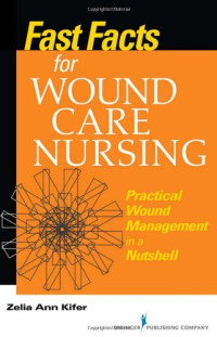 Zelia Kifer RN  BSN  CWS — Fast Facts for Wound Care Nursing: Practical Wound Management in a Nutshell
