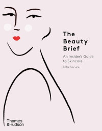 Katie Service — The Beauty Brief: An Insider's Guide to Skincare