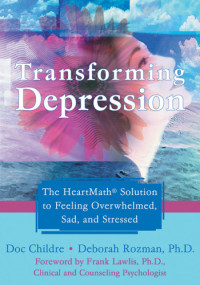 Doc Childre, Deborah Rozman — Transforming depression: the HeartMath solution to feeling overwhelmed, sad, and stressed