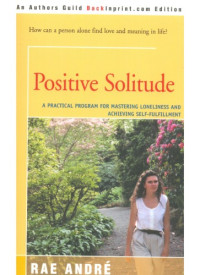 Rae Andre — Positive Solitude : A Practical Program for Mastering Loneliness and Achieving Self-Fulfillment